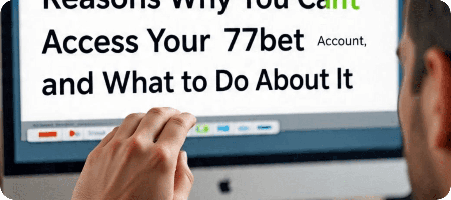 Reasons Why You Can’t Access Your 77bet Account, and What to Do About It